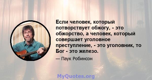 Если человек, который потворствует обжогу, - это обжорство, а человек, который совершает уголовное преступление, - это уголовник, то Бог - это железо.