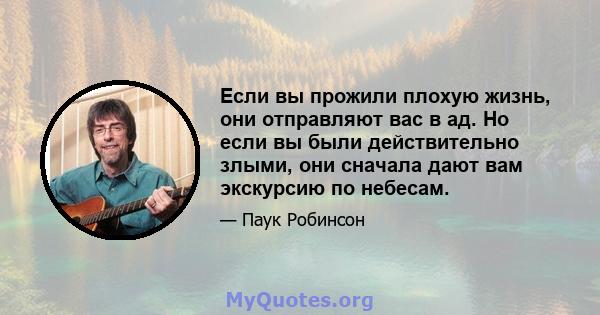 Если вы прожили плохую жизнь, они отправляют вас в ад. Но если вы были действительно злыми, они сначала дают вам экскурсию по небесам.