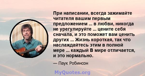 При написании, всегда зажимайте читателя вашим первым предложением ... в любви, никогда не урегулируйте ... цените себя сначала, и это поможет вам ценить других ... Жизнь короткая, так что наслаждайтесь этим в полной