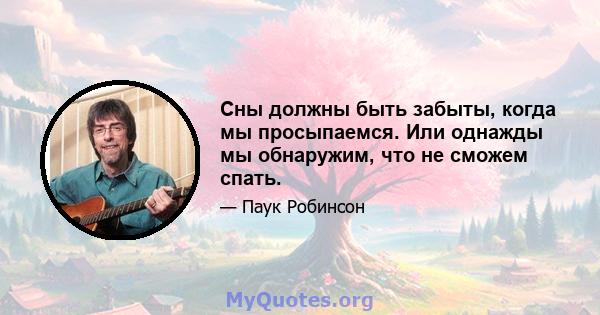 Сны должны быть забыты, когда мы просыпаемся. Или однажды мы обнаружим, что не сможем спать.