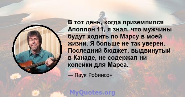 В тот день, когда приземлился Аполлон 11, я знал, что мужчины будут ходить по Марсу в моей жизни. Я больше не так уверен. Последний бюджет, выдвинутый в Канаде, не содержал ни копейки для Марса.