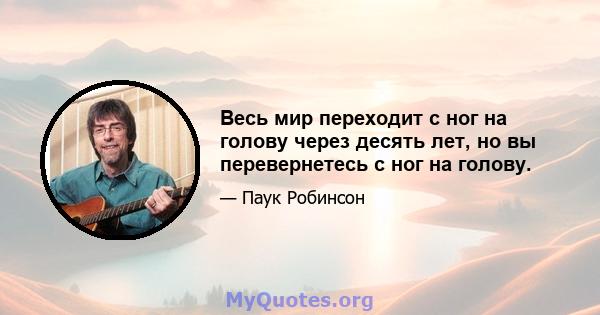 Весь мир переходит с ног на голову через десять лет, но вы перевернетесь с ног на голову.