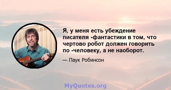 Я, у меня есть убеждение писателя -фантастики в том, что чертово робот должен говорить по -человеку, а не наоборот.