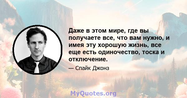 Даже в этом мире, где вы получаете все, что вам нужно, и имея эту хорошую жизнь, все еще есть одиночество, тоска и отключение.