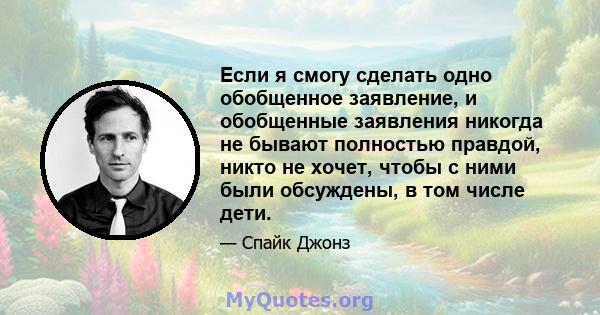 Если я смогу сделать одно обобщенное заявление, и обобщенные заявления никогда не бывают полностью правдой, никто не хочет, чтобы с ними были обсуждены, в том числе дети.