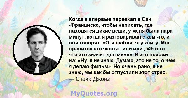 Когда я впервые переехал в Сан -Франциско, чтобы написать, где находятся дикие вещи, у меня была пара минут, когда я разговаривал с кем -то, и они говорят: «О, я люблю эту книгу. Мне нравится эта часть», или или , «Это