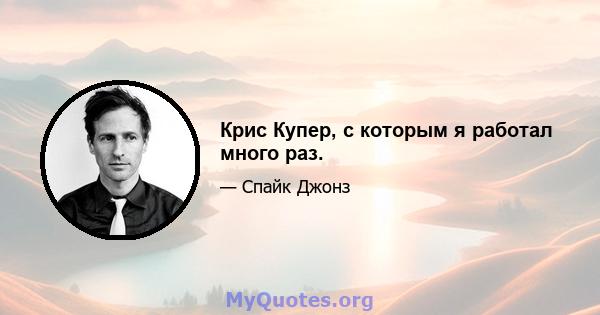 Крис Купер, с которым я работал много раз.