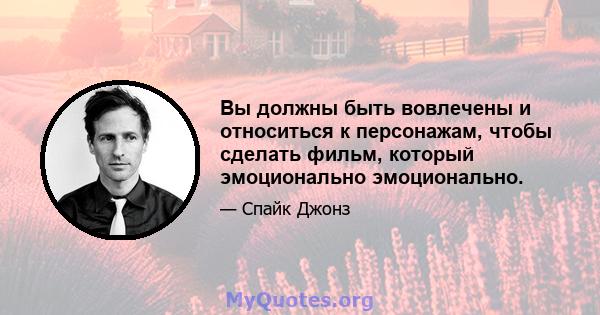 Вы должны быть вовлечены и относиться к персонажам, чтобы сделать фильм, который эмоционально эмоционально.