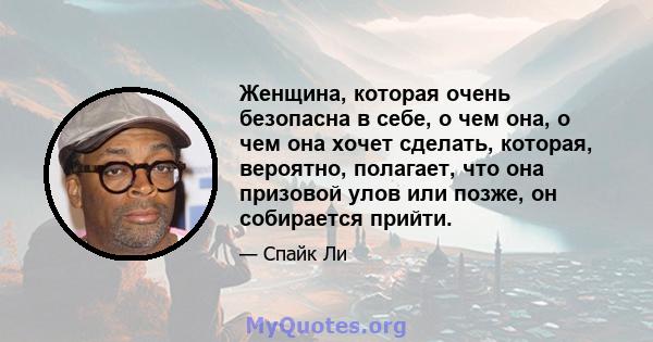 Женщина, которая очень безопасна в себе, о чем она, о чем она хочет сделать, которая, вероятно, полагает, что она призовой улов или позже, он собирается прийти.