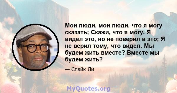 Мои люди, мои люди, что я могу сказать; Скажи, что я могу. Я видел это, но не поверил в это; Я не верил тому, что видел. Мы будем жить вместе? Вместе мы будем жить?