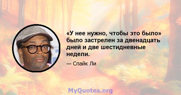 «У нее нужно, чтобы это было» было застрелен за двенадцать дней и две шестидневные недели.