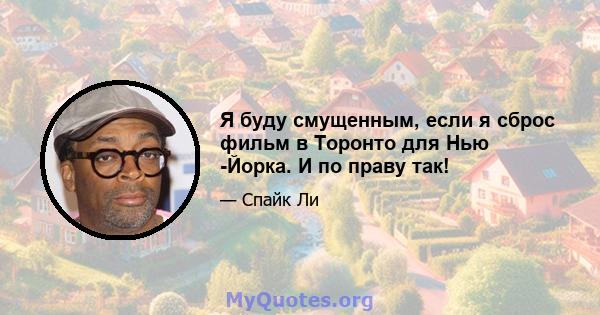 Я буду смущенным, если я сброс фильм в Торонто для Нью -Йорка. И по праву так!