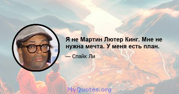 Я не Мартин Лютер Кинг. Мне не нужна мечта. У меня есть план.