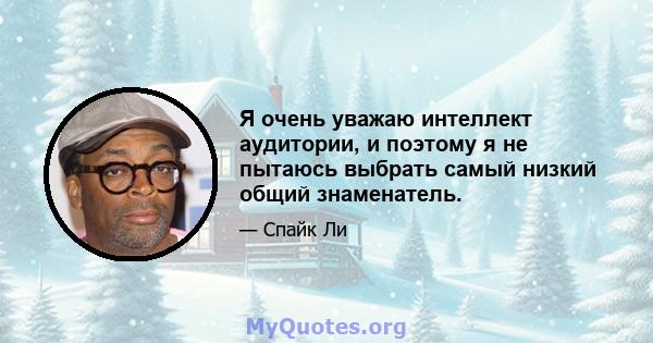 Я очень уважаю интеллект аудитории, и поэтому я не пытаюсь выбрать самый низкий общий знаменатель.