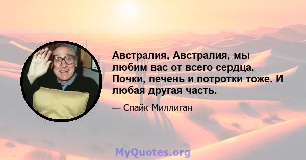 Австралия, Австралия, мы любим вас от всего сердца. Почки, печень и потротки тоже. И любая другая часть.