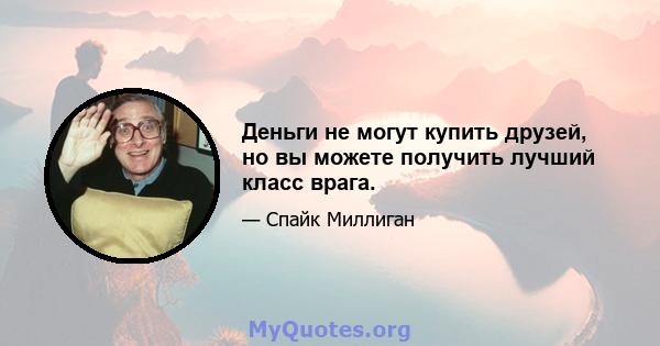 Деньги не могут купить друзей, но вы можете получить лучший класс врага.