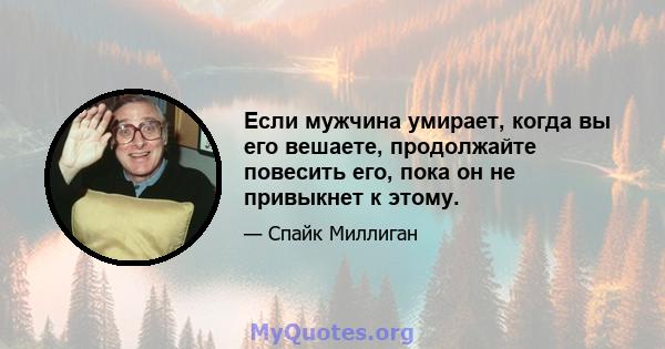 Если мужчина умирает, когда вы его вешаете, продолжайте повесить его, пока он не привыкнет к этому.