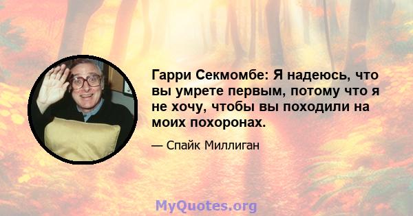 Гарри Секмомбе: Я надеюсь, что вы умрете первым, потому что я не хочу, чтобы вы походили на моих похоронах.