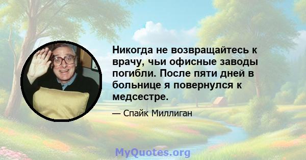 Никогда не возвращайтесь к врачу, чьи офисные заводы погибли. После пяти дней в больнице я повернулся к медсестре.