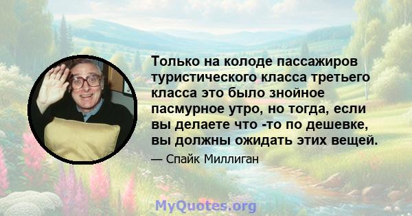 Только на колоде пассажиров туристического класса третьего класса это было знойное пасмурное утро, но тогда, если вы делаете что -то по дешевке, вы должны ожидать этих вещей.