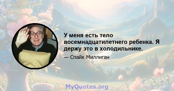 У меня есть тело восемнадцатилетнего ребенка. Я держу это в холодильнике.