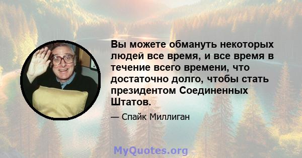 Вы можете обмануть некоторых людей все время, и все время в течение всего времени, что достаточно долго, чтобы стать президентом Соединенных Штатов.