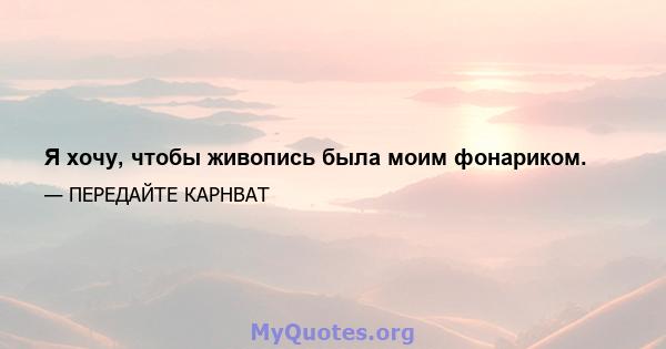 Я хочу, чтобы живопись была моим фонариком.