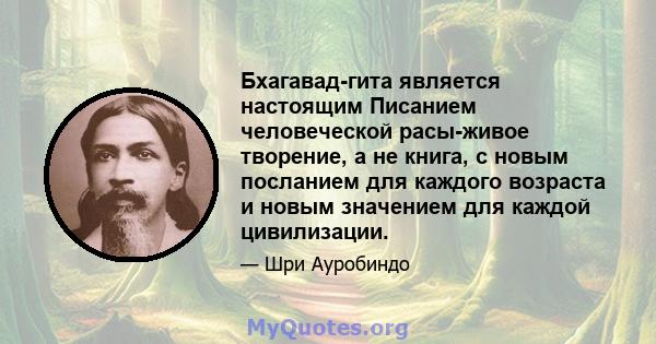 Бхагавад-гита является настоящим Писанием человеческой расы-живое творение, а не книга, с новым посланием для каждого возраста и новым значением для каждой цивилизации.