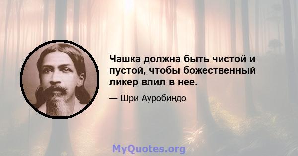 Чашка должна быть чистой и пустой, чтобы божественный ликер влил в нее.