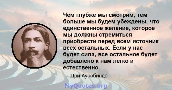 Чем глубже мы смотрим, тем больше мы будем убеждены, что единственное желание, которое мы должны стремиться приобрести перед всем источник всех остальных. Если у нас будет сила, все остальное будет добавлено к нам легко 