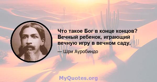 Что такое Бог в конце концов? Вечный ребенок, играющий вечную игру в вечном саду.