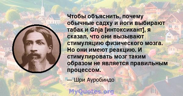 Чтобы объяснить, почему обычные садху и йоги выбирают табак и Gnja [интоксикант], я сказал, что они вызывают стимуляцию физического мозга. Но они имеют реакцию. И стимулировать мозг таким образом не является правильным