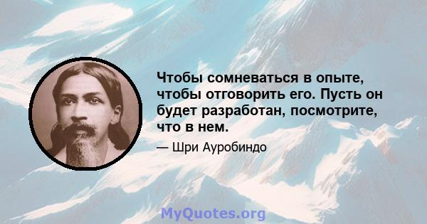 Чтобы сомневаться в опыте, чтобы отговорить его. Пусть он будет разработан, посмотрите, что в нем.