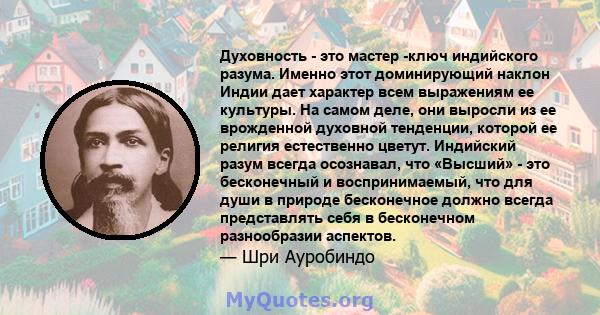 Духовность - это мастер -ключ индийского разума. Именно этот доминирующий наклон Индии дает характер всем выражениям ее культуры. На самом деле, они выросли из ее врожденной духовной тенденции, которой ее религия