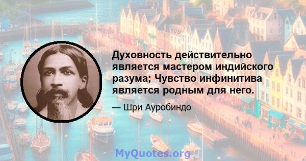 Духовность действительно является мастером индийского разума; Чувство инфинитива является родным для него.