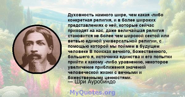 Духовность намного шире, чем какая -либо конкретная религия, и в более широких представлениях о ней, которые сейчас приходят на нас, даже величайшая религия становится не более чем широкой сектой или ветвью единой