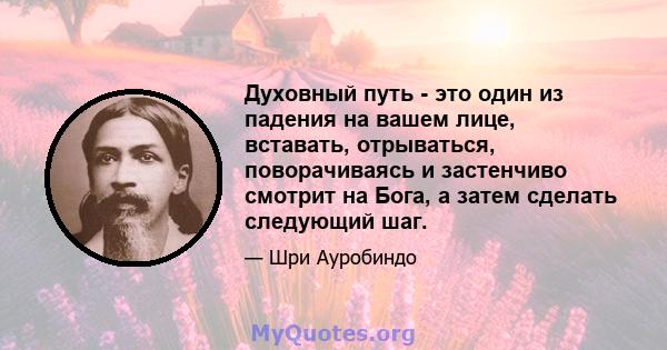 Духовный путь - это один из падения на вашем лице, вставать, отрываться, поворачиваясь и застенчиво смотрит на Бога, а затем сделать следующий шаг.