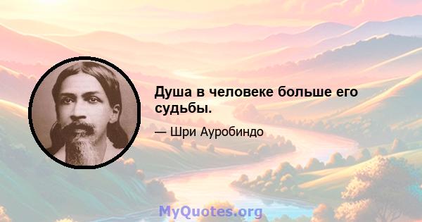 Душа в человеке больше его судьбы.