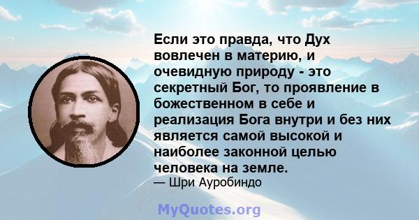 Если это правда, что Дух вовлечен в материю, и очевидную природу - это секретный Бог, то проявление в божественном в себе и реализация Бога внутри и без них является самой высокой и наиболее законной целью человека на