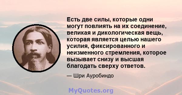 Есть две силы, которые одни могут повлиять на их соединение, великая и дикологическая вещь, которая является целью нашего усилия, фиксированного и неизменного стремления, которое вызывает снизу и высшая благодать сверху 