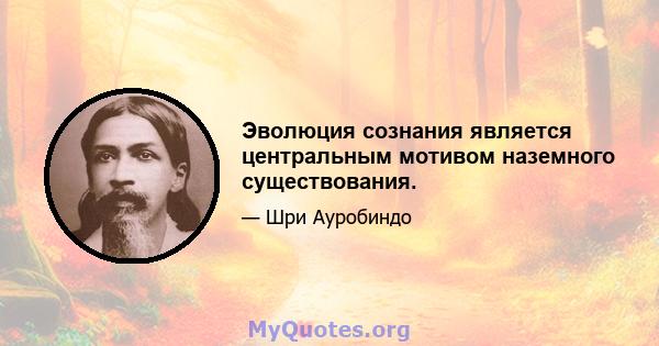 Эволюция сознания является центральным мотивом наземного существования.