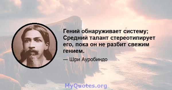 Гений обнаруживает систему; Средний талант стереотипирует его, пока он не разбит свежим гением.