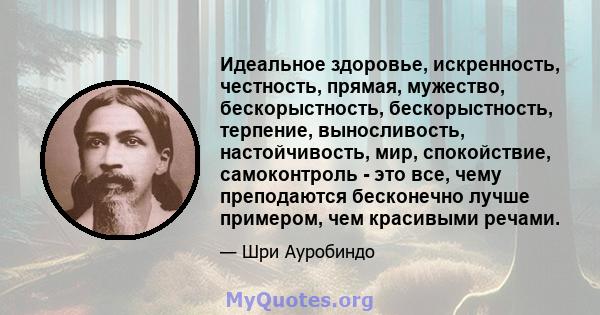 Идеальное здоровье, искренность, честность, прямая, мужество, бескорыстность, бескорыстность, терпение, выносливость, настойчивость, мир, спокойствие, самоконтроль - это все, чему преподаются бесконечно лучше примером,