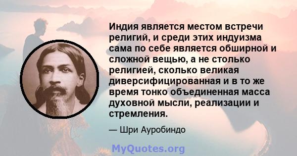 Индия является местом встречи религий, и среди этих индуизма сама по себе является обширной и сложной вещью, а не столько религией, сколько великая диверсифицированная и в то же время тонко объединенная масса духовной