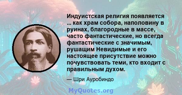 Индуистская религия появляется ... как храм собора, наполовину в руинах, благородные в массе, часто фантастические, но всегда фантастические с значимым, рушащим Невидимые и его настоящее присутствие можно почувствовать