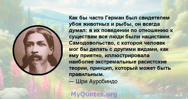 Как бы часто Герман был свидетелем убоя животных и рыбы, он всегда думал: в их поведении по отношению к существам все люди были нацистами. Самодовольство, с которой человек мог бы делать с другими видами, как ему