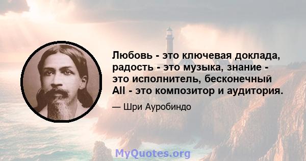 Любовь - это ключевая доклада, радость - это музыка, знание - это исполнитель, бесконечный All - это композитор и аудитория.