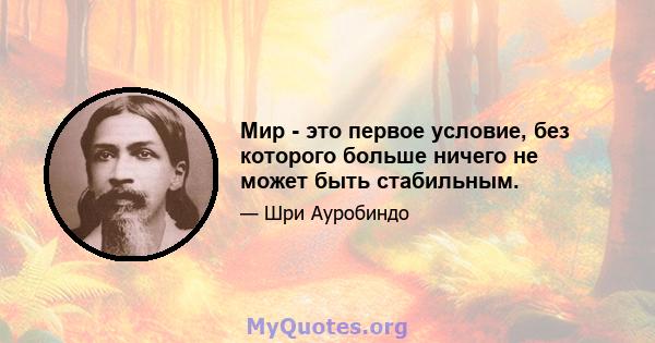 Мир - это первое условие, без которого больше ничего не может быть стабильным.