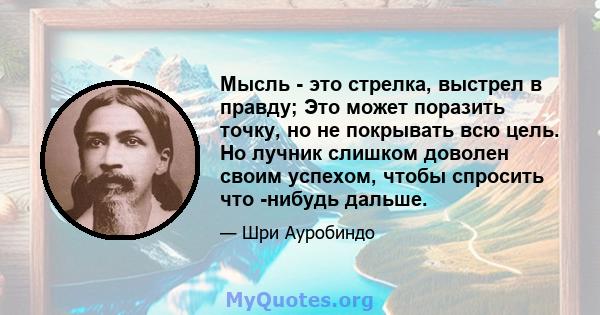 Мысль - это стрелка, выстрел в правду; Это может поразить точку, но не покрывать всю цель. Но лучник слишком доволен своим успехом, чтобы спросить что -нибудь дальше.