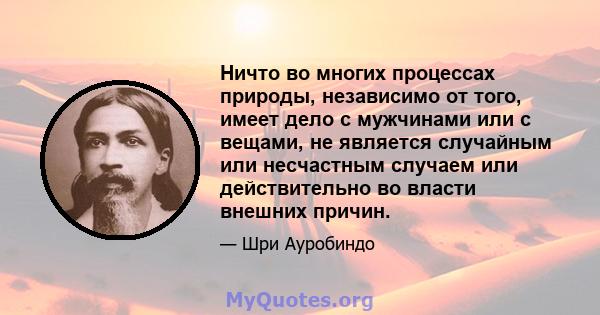 Ничто во многих процессах природы, независимо от того, имеет дело с мужчинами или с вещами, не является случайным или несчастным случаем или действительно во власти внешних причин.